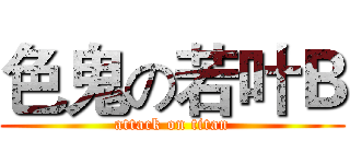 色鬼の若叶Ｂ (attack on titan)