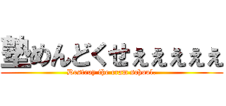 塾めんどくせぇぇぇぇぇ (Destroy the cram school.)