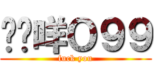 屌你咩Ｏ９９ (fuck you)