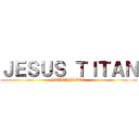 ＪＥＳＵＳ ＴＩＴＡＮ (#TITANLOVE)