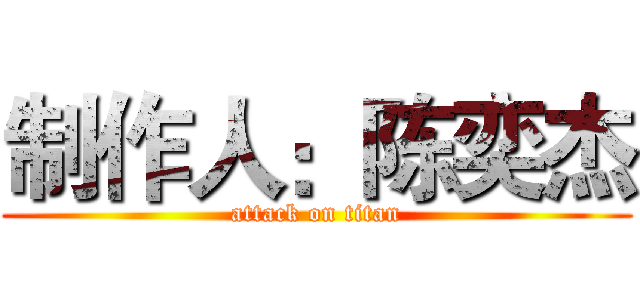 制作人：陈奕杰 (attack on titan)