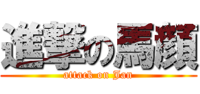 進撃の馬顔 (attack on Jan)