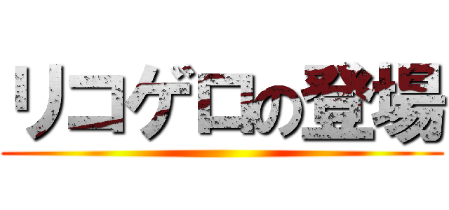 リコゲロの登場 ()