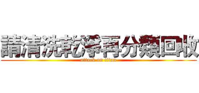 請清洗乾淨再分類回收 (attack on titan)