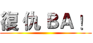 復 仇 ＢＡ ！ ()