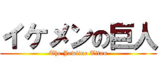 イケメンの巨人 (The Jawline Titan)