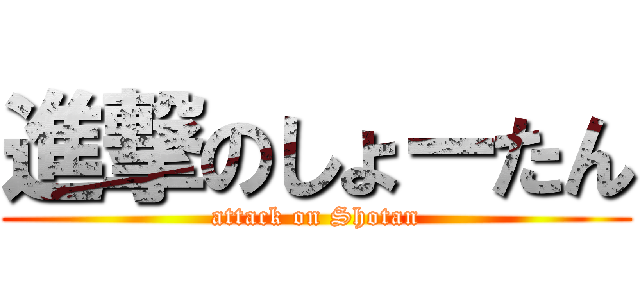 進撃のしょーたん (attack on Shotan)