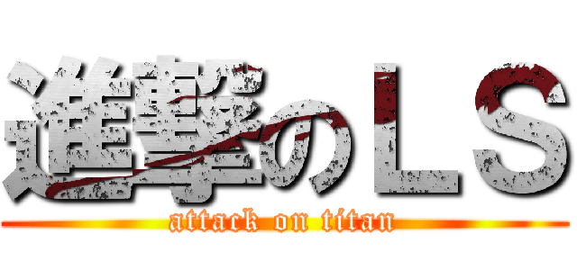 進撃のＬＳ (attack on titan)