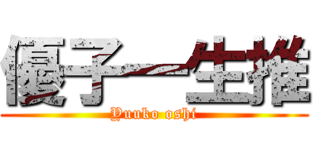優子一生推 (Yuuko oshi)