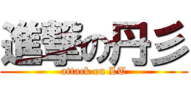 進撃の丹彡 (attack on LT)