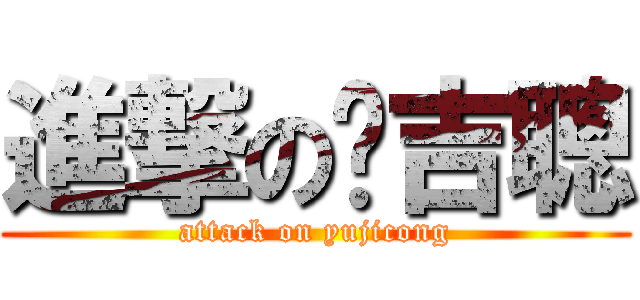 進撃の俞吉聰 (attack on yujicong)