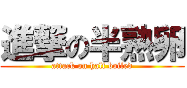 進撃の半熟卵 (attack on half boiled)