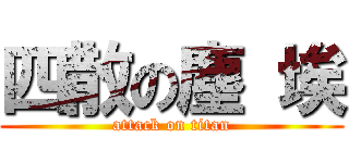 四散の塵 埃 (attack on titan)