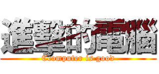 進擊的電腦 (Ccomputer is good)