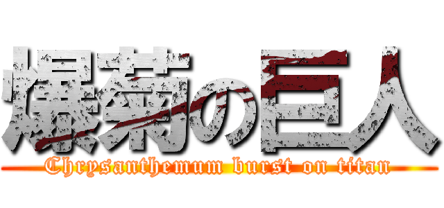 爆菊の巨人 (Chrysanthemum burst on titan)