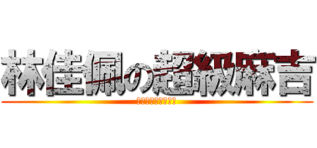 林佳佩の超級麻吉 (我的最好朋友黃弘旭)