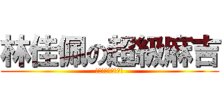 林佳佩の超級麻吉 (我的最好朋友黃弘旭)