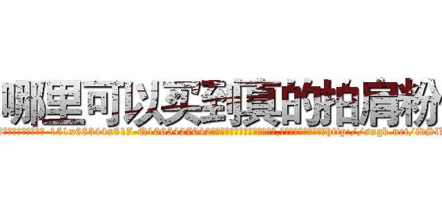 哪里可以买到真的拍肩粉 (哪里可以买到真的拍肩粉【电-151x68344x817-Q1065427042元吉药业】我们做的是长期生意,靠的是老客户长期支持http://sngk.net/tdSlLq

参考消息网我们做的是长期生意,靠的是老客户长期支持也许我们早该意识到，就连鲍勃·霍斯金斯（金球奖戏剧类电影男主角 
)