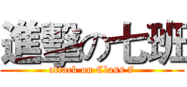 進擊の七班 (attack on Class 7)