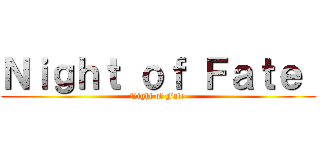 Ｎｉｇｈｔ ｏｆ Ｆａｔｅ  (Night of Fate )