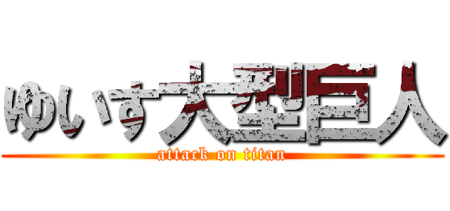 ゆいす大型巨人 (attack on titan)