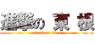 進撃の 東 根 (attack on titan)