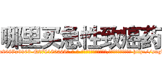 哪里买急性致癌药 (哪里买急性致癌药【电-186x2687x6963-Q278180069元-吉-药-业】我们做的是长期生意,靠的是老客户长期支持 http://sngk.net/Rjbf03
)