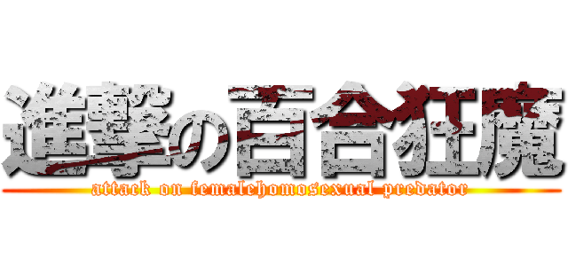 進撃の百合狂魔 (attack on femalehomosexual predator)