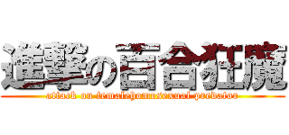 進撃の百合狂魔 (attack on femalehomosexual predator)