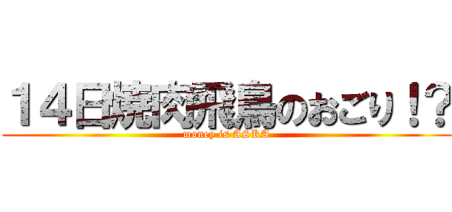 １４日焼肉飛鳥のおごり！？ (money is ASKA)