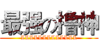 最强の撸神 (LLLLLLLLLLLLL)