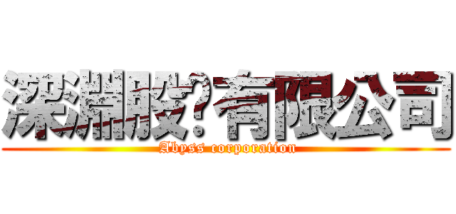 深淵股份有限公司 ( Abyss corporation)