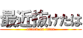 最近抜けたは (attack on titan)