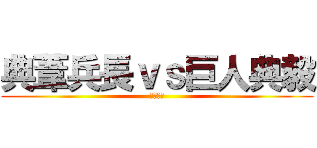 典葦兵長ｖｓ巨人典毅 (等著輸吧)