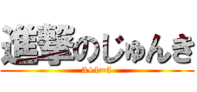 進撃のじゅんき (3+1=5)