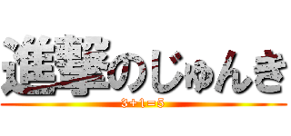 進撃のじゅんき (3+1=5)