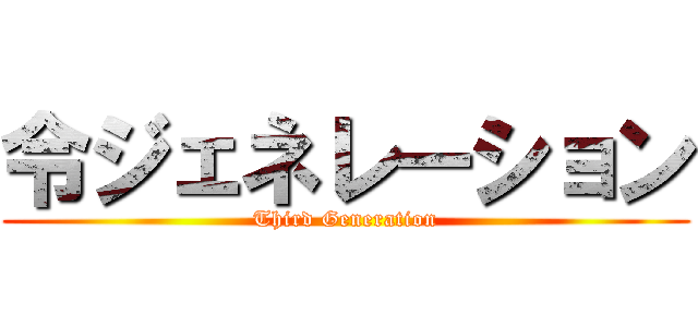 令ジェネレーション (Third Generation)