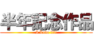 半年記念作品 (I Love lili)