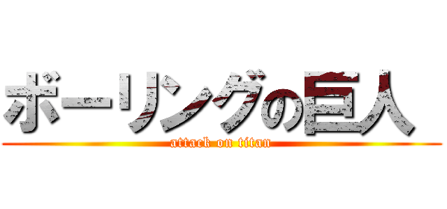 ボーリングの巨人  (attack on titan)