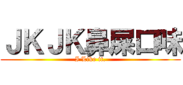 ＪＫＪＫ鼻屎口味 (I Like it.)