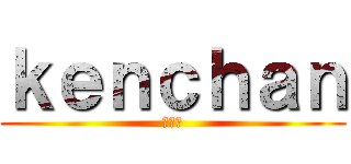 ｋｅｎｃｈａｎ (顕一朗)