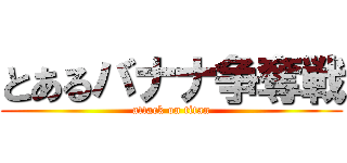 とあるバナナ争奪戦 (attack on titan)