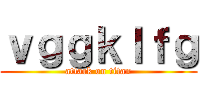 ｖｇｇｋｌｆｇ (attack on titan)