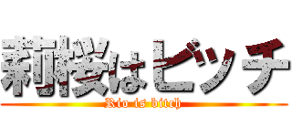 莉桜はビッチ (Rio is bitch)