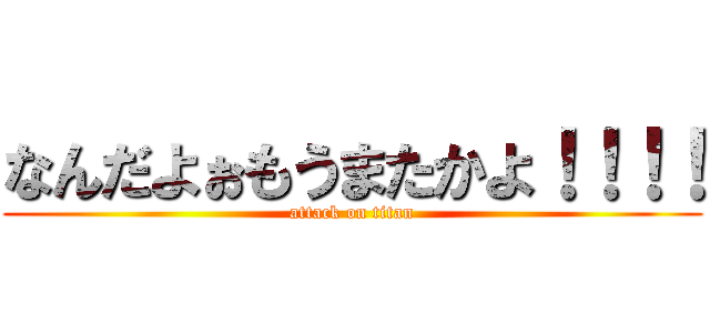 なんだよぉもうまたかよ！！！！ (attack on titan)