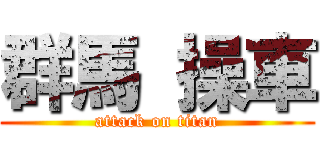 群馬 操車 (attack on titan)