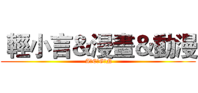  輕小言＆漫畫＆動漫 ( A‧C‧G‧N)