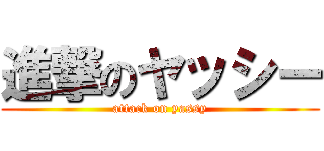 進撃のヤッシー (attack on yassy)