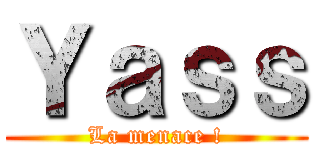 Ｙａｓｓ (La menace !)