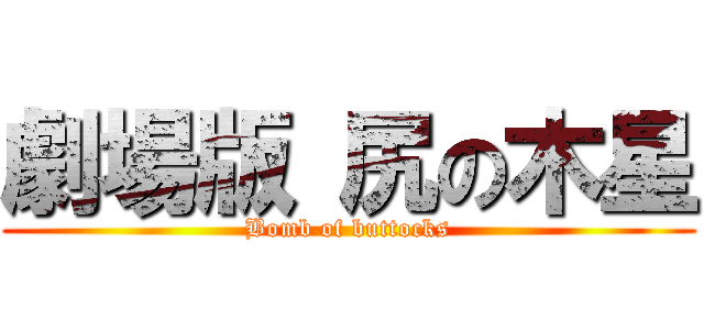 劇場版 尻の木星 (Bomb of buttocks)